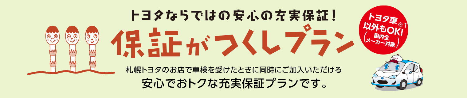 保証がつくしプラン 札幌トヨタのお店で車検を受けたときに同時ご加入いただける安心でおトクな充実保証プランです。